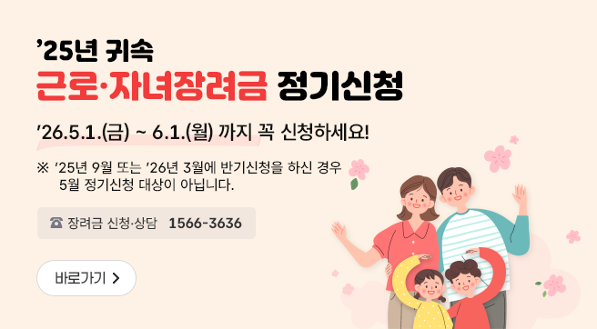 '25년 귀속 근로·자녀장려금 정기신청
'26.5.1.(금)~6.1.(월) 까지 꼭 신청하세요!
※ '25년 9월 또는 '26년 3월에 반기신청을 하신 경우 5월 정기신청 대상이 아닙니다.
바로가기
장려금 신청·상담 1566-3636