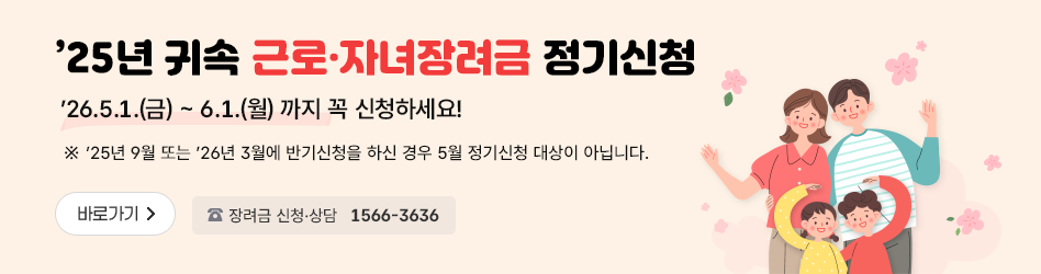 '25년 귀속 근로·자녀장려금 정기신청
'26.5.1.(금)~6.1.(월) 까지 꼭 신청하세요!
※ '25년 9월 또는 '26년 3월에 반기신청을 하신 경우 5월 정기신청 대상이 아닙니다.
바로가기
장려금 신청·상담 1566-3636